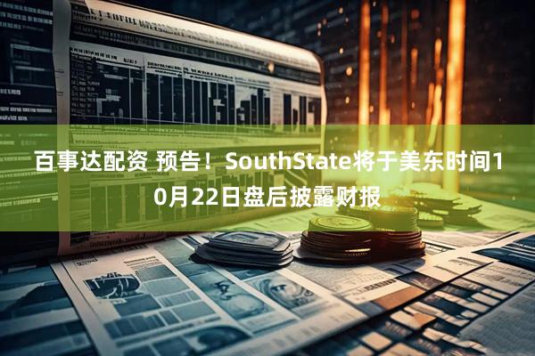 百事达配资 预告！SouthState将于美东时间10月22日盘后披露财报